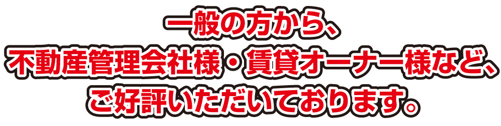 一般の方から、不動産管理会社様・賃貸オーナー様などご好評いただいております。